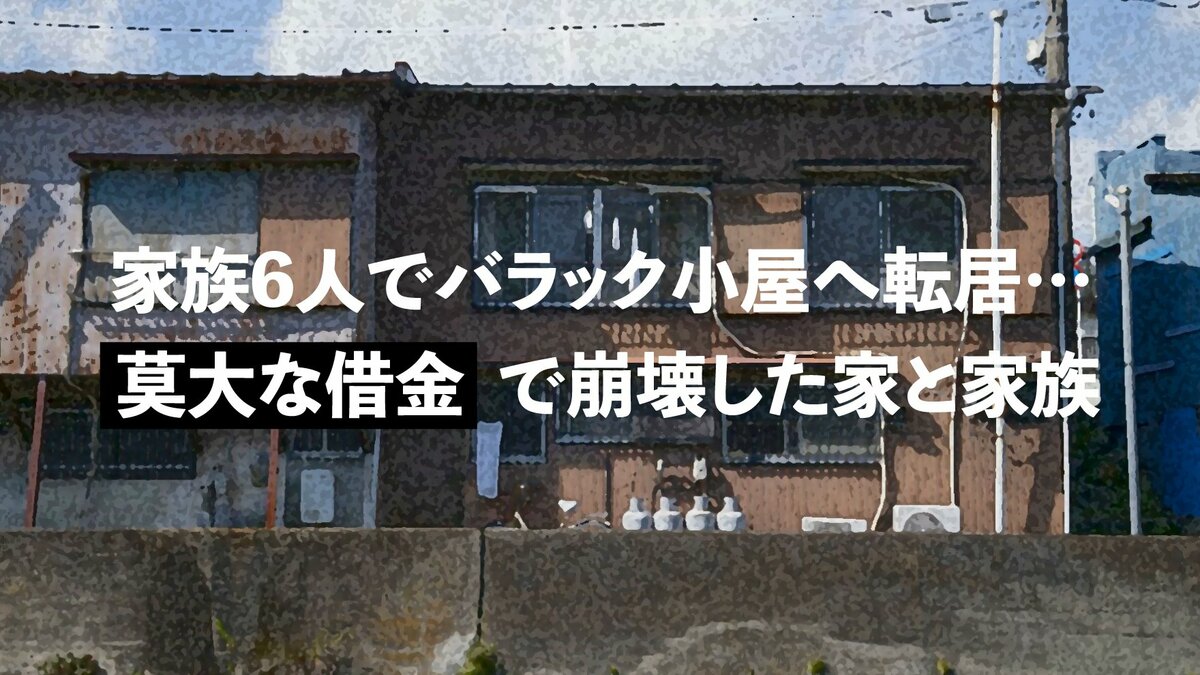 家族6人でバラック小屋へ転居…「莫大な借金」で崩壊した家と家族｜ゴールドライフオンライン