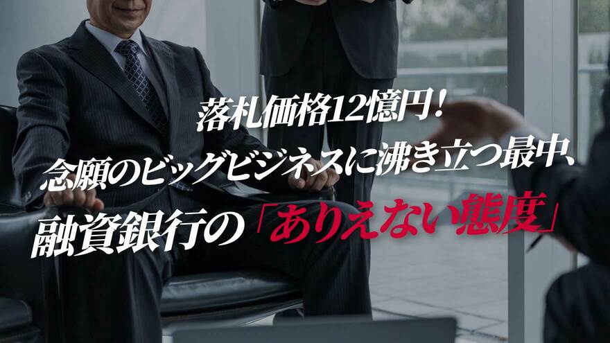 落札価格12憶円！念願のビッグビジネスに沸き立つ最中、融資銀行の「ありえない態度」