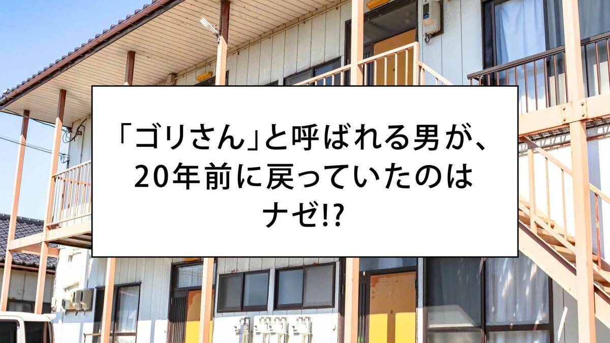 ゴリさん」と呼ばれる男が、20年前に戻っていたのはナゼ!? ｜ゴールド