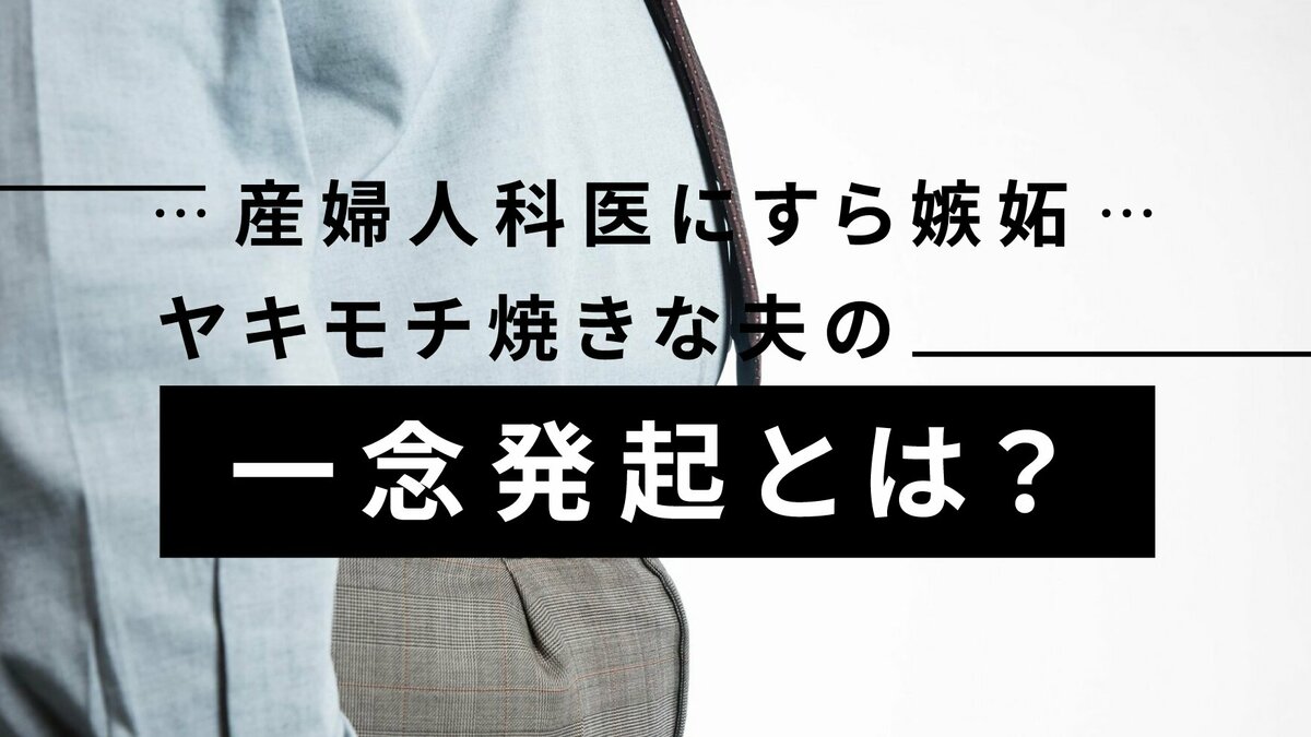 産婦人科医にすら嫉妬…ヤキモチ焼きな夫の一念発起とは？｜ゴールドライフオンライン