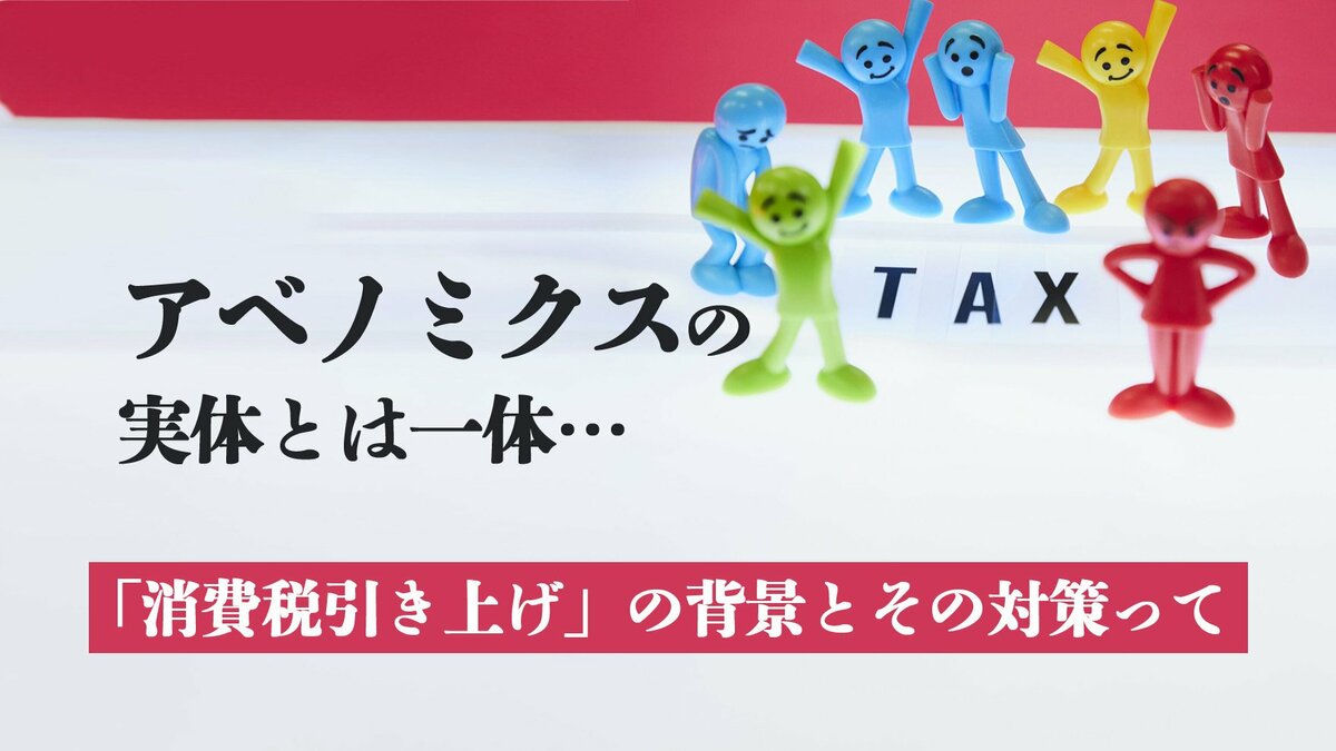 アベノミクスの実体とは一体…「消費税引き上げ」の背景とその対策って｜ゴールドライフオンライン