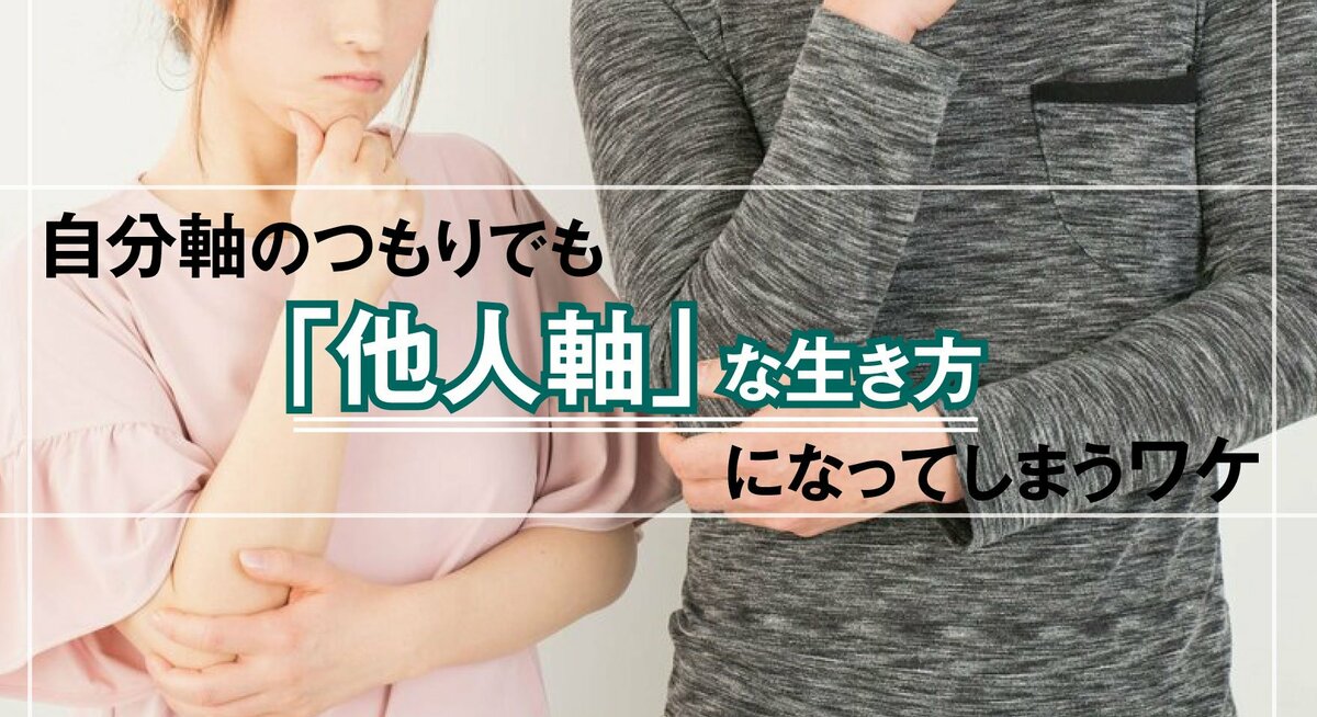 自分軸のつもりでも「他人軸」な生き方になってしまうワケ｜ゴールドライフオンライン